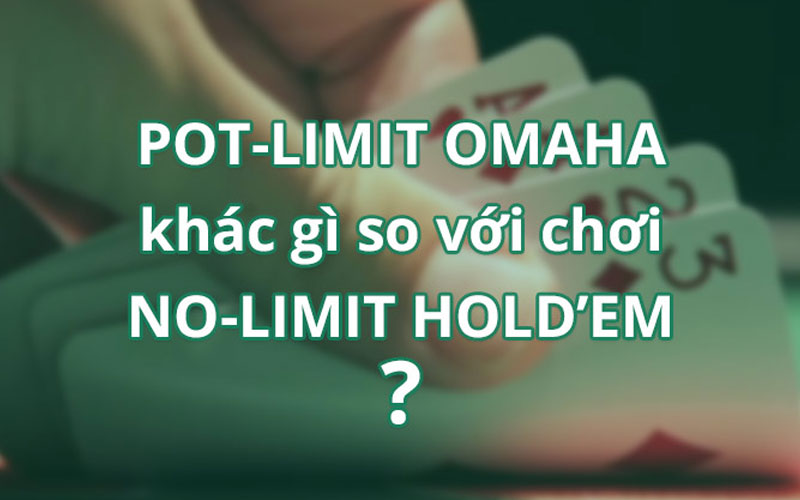 5 sự khác biệt giữa Pot-Limit Omaha và No-Limit Hold’em